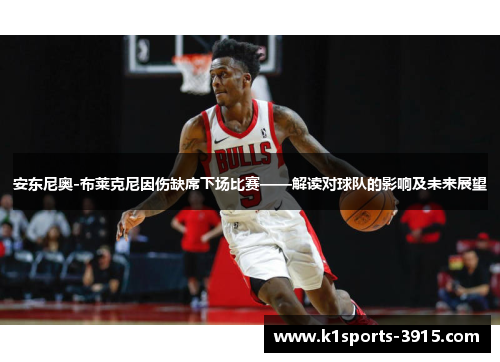 安东尼奥-布莱克尼因伤缺席下场比赛——解读对球队的影响及未来展望