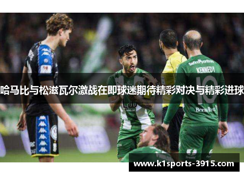 哈马比与松滋瓦尔激战在即球迷期待精彩对决与精彩进球
